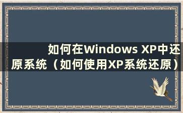 如何在Windows XP中还原系统（如何使用XP系统还原）